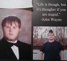Looked at the sands of iwo jima script, which is the most common attribution, and the line is not there. Life Is Tough But It S Tougher If You Are Stupid John Wayne Yearbook Quote Fail Best Hilarious Senior Quotes Funny Funny Yearbook Quotes Funny Yearbook