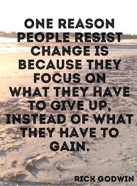 Quote 230 One Reason People Resist Change Is Because They Focus On What They Have To Give Up Instead Of What They Hav Words Change Quotes Motivational Quotes