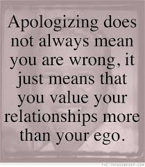 Apologizing Does Not Always Mean You Are Wrong It Just Means That You Value Your Relationships More Than Your Ego Quotable Quotes Inspirational Words Quotes