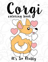 100% free coloring page of a welsh corgi. Amazon Com Corgi Coloring Book It S So Fluffy A Cute Silly And Adorable Dog Lover Coloring Book For Girls Boys Toddlers Kids And Adults Who Love Cute Corgi Adventures Dog Lover Gifts