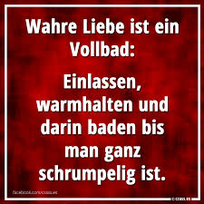Wahre Liebe Ist Ein Vollbad Einlassen Warmhalten Und Darin Baden Bis Man Ganz Schrumpelig Ist Facebook Spruchbilder Lustige Witzige Spruche