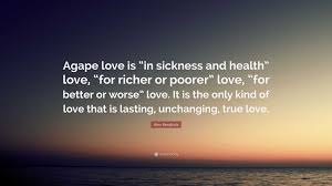 Alex Kendrick Quote: “Agape love is “in sickness and health” love, “for  richer or poorer” love, “for better or worse” love. It is the only...”