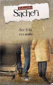 Ser feliz era esto book. Resumen De Ser Feliz Era Esto De Eduardo Sacheri