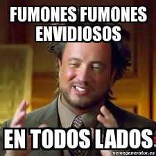 Find memes or make them with our meme generator. Meme Ancient Aliens Fumones Fumones Envidiosos En Todos Lados 20265058