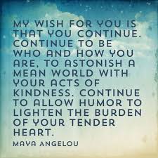Quote By Maya Angelou My Wish For You Is That You Continue Continue To Be Who And How You Are Inspirational Quotes Pictures Maya Angelou Quotes Maya Angelou
