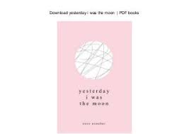 1 Download Yesterday I Was The Moon Pdf Books 2 Book Details Author Noor Unnahar Pages 156 Pages Publisher Pdf Books Moon Book Independent Publishing