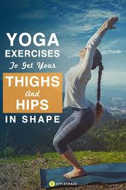 12 Yoga Poses To Get Your Thighs And Hips In Shape Exercise To Reduce Hips Yoga Fitness Types Of Yoga