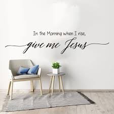 In the morning when i rise give me jesus. In The Morning When I Rise Give Me Jesus Quote Wall Sticker Bedroom Living Room Christian Bible Verse Quote Wall Decal Vinyl Wall Stickers Aliexpress