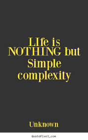 Sayings About Life Life Is Nothing But Simple Complexity