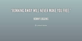 Running away will never make you free. - Kenny Loggins at Lifehack ... via Relatably.com