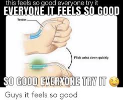 This Feels So Good Everyone Try It Everyone It Feels So Good Tendon Flick Wrist Down Quickly O Good Everyone Try It Guys It Feels So Good Good Meme On Me Me