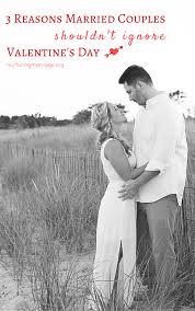 3 Reasons Married Couples Shouldn T Ignore Valentine S Day Nurturing Marriage