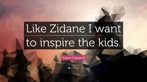 Quotations by eden hazard, belgian athlete, born january 7, 1991. Eden Hazard Quote Like Zidane I Want To Inspire The Kids