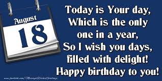135 days remain until the end of the year. Greetings Cards Of 18 August Today Is Your Day Which Is The Only One In A Year So I Wish You Days Filled With Delight Happy Birthday To You 18 August Messageswishesgreetings Com
