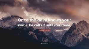 Jessica Therrien Quote: “Once the devil knows your name, he calls it until  you come.”