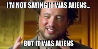 I M Not Saying It Was Aliens But It Was Aliens Ancient Aliens Mad About Memes