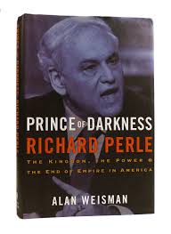 PRINCE OF DARKNESS Richard Perle: the Kingdom, the Power the End of Empire  in America