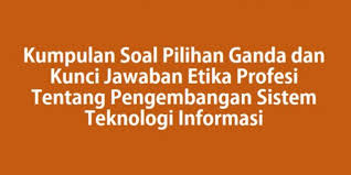 40 soal pilihan ganda + jawaban karya ilmiah kelas 11. Kumpulan Soal Pilihan Ganda Dan Kunci Jawaban Etika Profesi Tentang Pengembangan Sistem Teknologi Informasi Berbagiruang Com