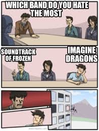 Submitted 3 months ago by noahprod. Meme Creator Funny Which Band Do You Hate The Most Soundtrack Of Frozen Imagine Dragons Meme Generator At Memecreator Org