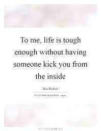 To Me Life Is Tough Enough Without Having Someone Kick You From Picture Quotes