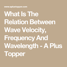 What Is The Relation Between Wave Velocity Frequency And Wavelength A Plus Topper Relatable Velocity Frequencies