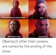 Did You Subvert Expectations Yes What Did It Cost Everything D Ampd After Their Careers Are Ruined By The Ending Of The Show Yes Meme On Me Me