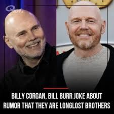 A couple months ago, Billy Corgan asserted that there actually is a chance  that he and his celebrity doppelgänger, Bill Burr, are related. Corgan told  the 'Howie Mandel Does Stuff' podcast that