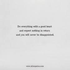 Well you're in luck, because here. Quotes Of The Day Do Everything With A Good Heart And Expect Nothing In Return And You Will Never Be Disappointed Allcupation Optimized Resume Templates For Higher Employability