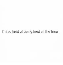 I M So Tired Of Being Tired All The Time Funny Meme On Me Me