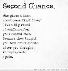 Second Chance Give A Big Round Of Applause For Your Second Love They Taught You Love Still Exists After You Thought It Never Could Again Chance Quotes Fiance Quotes Second Love
