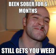 Been Sober For 6 Months Still Gets You Weed Misc Quickmeme