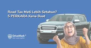 Road Tax Mati Lebih Setahun 5 Perkara Kena Buat Drivemark