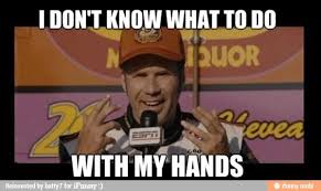 I Don T Know What To Do With My Hands Talladega Knights Funny Picture Quotes Cute Funny Quotes Funny