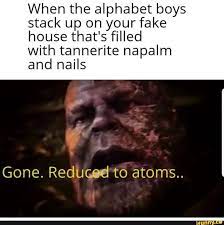 With the science team' the prefect spinoff of the 'with my boys' meme, . When The Alphabet Boys Stack Up On Your Fake House That S Filled With Tannerite Napalm And Nails Gone Reduced To Atoms