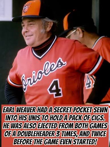 Listen to this! Earl Weaver was once ejected from all four games of an  entire series! And one time, Earl told an umpire he was gonna check the  rule-book on a call,