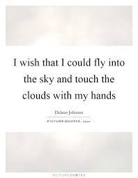 I Wish That I Could Fly Into The Sky And Touch The Clouds With Picture Quotes