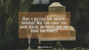 I was told that it was kind and proper to do so without ever understanding why i was being. Have A Blessed And Amazing Birthday May God Grant You Good Health Happiness And Joy In Today And Always Hoopoequotes