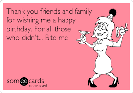 Thank you to all who posted kind birthday wishes. Thank You Friends And Family For Wishing Me A Happy Birthday For All Those Who Didn T Happy Birthday Quotes Funny Birthday Quotes Funny Birthday Ecards Funny