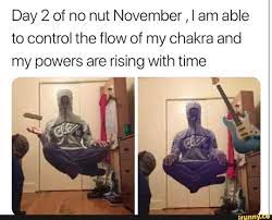 Day 2 of no nut November , I am able to control the flow of my chakra and  my powers are rising with time - iFunny Brazil