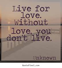 Design Picture Quotes About Love Live For Love Without Love You Don T Live