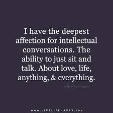I Have The Deepest Affection For Intellectual Conversations The Ability To Just Sit And Talk About Love Life Anything And Everything Quotes Deep Meaningful Conversation Quotes Talking Quotes