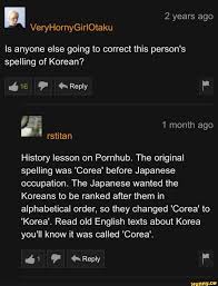 It was somehow cheating, they felt, not to memorise large. Spelling Of Korean History Lesson On Pornhub The Original Spelling Was Corea Before Japanese Occupation The Japanese Wanted The Koreans To Be Ranked After Them In Alphabetical Order So They Changed Corea