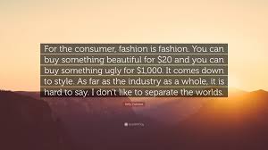 She followed this with a position as director of communications at spin magazine for bob guccione. Kelly Cutrone Quote For The Consumer Fashion Is Fashion You Can Buy Something Beautiful For 20 And You Can Buy Something Ugly For 1 000 7 Wallpapers Quotefancy