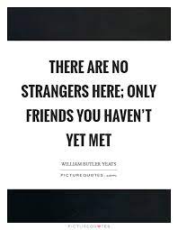 There Are No Strangers Here Only Friends You Haven T Yet Met Picture Quotes