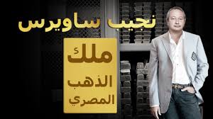 Born june 15, 1954) is an egyptian businessman and politician. Ù†Ø¬ÙŠØ¨ Ø³Ø§ÙˆÙŠØ±Ø³ Ù…Ù„Ùƒ Ø§Ù„Ø°Ù‡Ø¨ Ø§Ù„Ù…ØµØ±ÙŠ Youtube