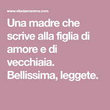 Una Madre Che Scrive Alla Figlia Di Amore E Di Vecchiaia Bellissima Leggete Essere Una Madre Madre Figli