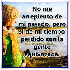 No Me Arrepiento De Mi Pasado Pero Si De Mi Tiempo Perdido Con La Gente Equivocada Dichos Y Frases Frases Geniales Frases Sabias