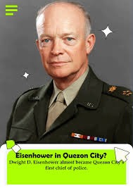 Surprising but true — Dwight D. Eisenhower, who would later become the 34th  President of the United States, was once considered to be the first chief  of police of Quezon City in