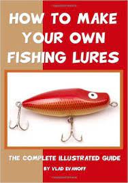 How To Make Your Own Fishing Lures The Complete Illustrated Guide Vlad Evanoff 9781438256023 Amazon Fishing Lures Homemade Fishing Lures Diy Fishing Lures