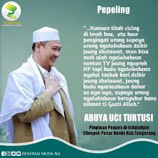 Uci turtusi bin abuya kh. Pengurus Pusat Pondok Pesantren Al Fathaniyah Pepeling Abuya Uci Turtusi Pimpinan Pp Al Istiqlaliyah Cilongok Kab Tangerang Ulah Nyalahkeun Pamarentah Ulah Nyalahkeun Rt Ulah Nyalahkeun China Ulah Nyalahkeun Amerika Da Memang Iyeu Geus